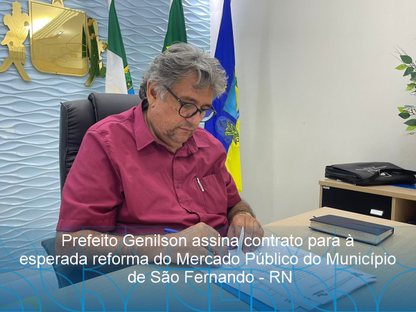 PREFEITO GENILSON ASSINA CONTRATO PARA À ESPERADA REFORMA DO MERCADO PÚBLICO DO MUNICÍPIO DE SÃO FERNANDO - RN